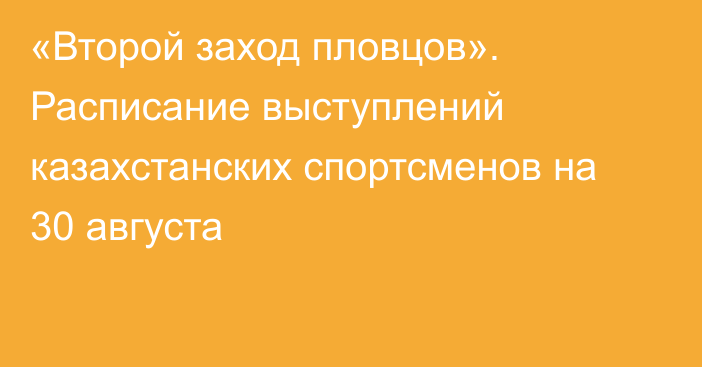 «Второй заход пловцов». Расписание выступлений казахстанских спортсменов на 30 августа