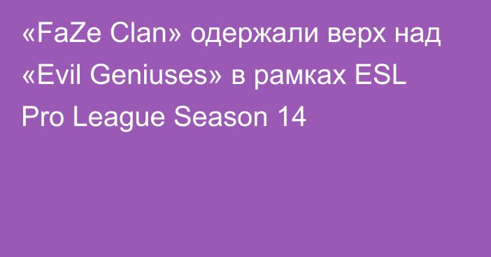 «FaZe Clan» одержали верх над «Evil Geniuses» в рамках ESL Pro League Season 14