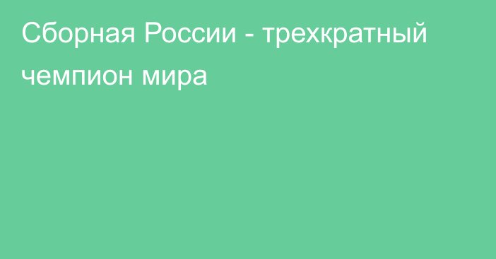 Сборная России - трехкратный чемпион мира