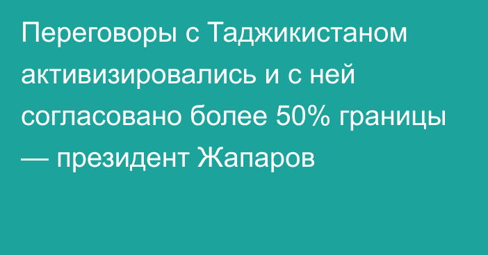 Переговоры с Таджикистаном активизировались и с ней согласовано более 50% границы — президент Жапаров