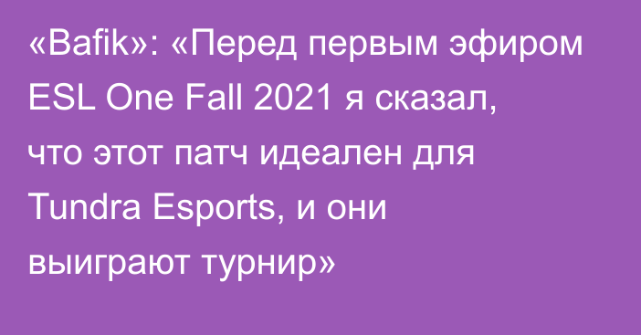 «Bafik»: «Перед первым эфиром ESL One Fall 2021 я сказал, что этот патч идеален для Tundra Esports, и они выиграют турнир»