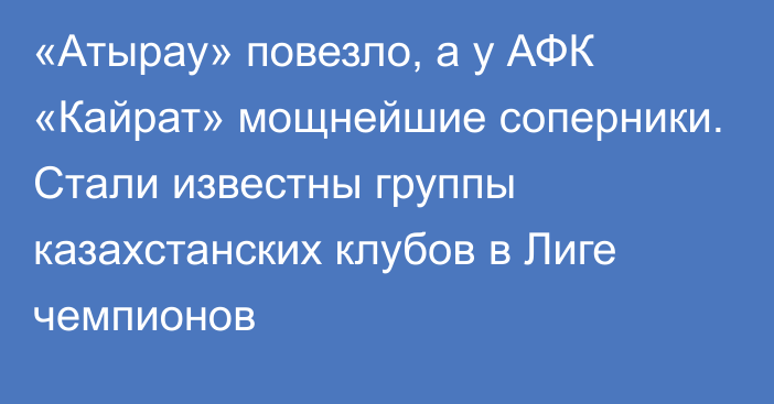 «Атырау» повезло, а у АФК «Кайрат» мощнейшие соперники. Стали известны группы казахстанских клубов в Лиге чемпионов