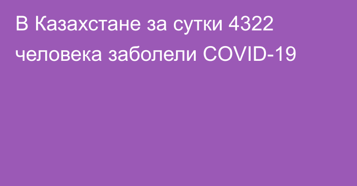 В Казахстане за сутки 4322 человека заболели COVID-19