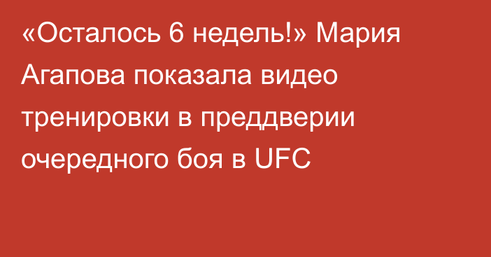 «Осталось 6 недель!» Мария Агапова показала видео тренировки в преддверии очередного боя в UFC