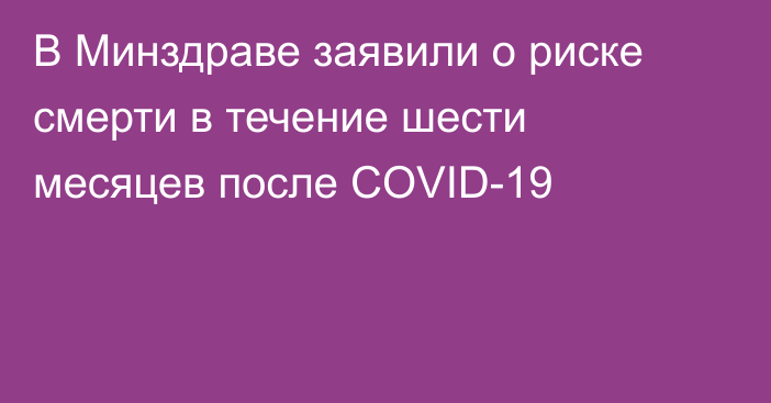 В Минздраве заявили о риске смерти в течение шести месяцев после COVID-19