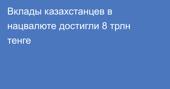 Вклады казахстанцев в нацвалюте достигли 8 трлн тенге