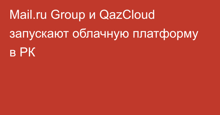 Mail.ru Group и QazCloud запускают облачную платформу в РК