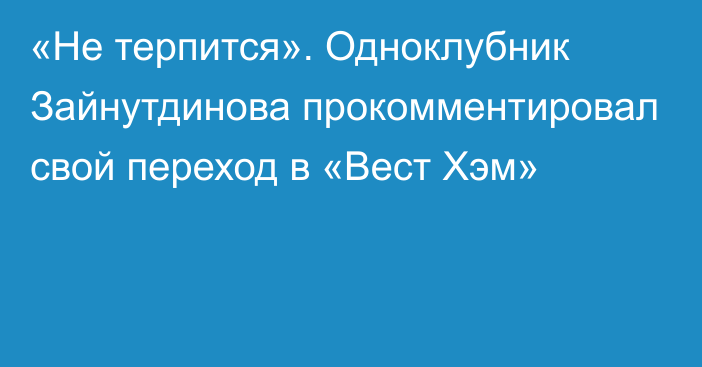 «Не терпится». Одноклубник Зайнутдинова прокомментировал свой переход в «Вест Хэм»