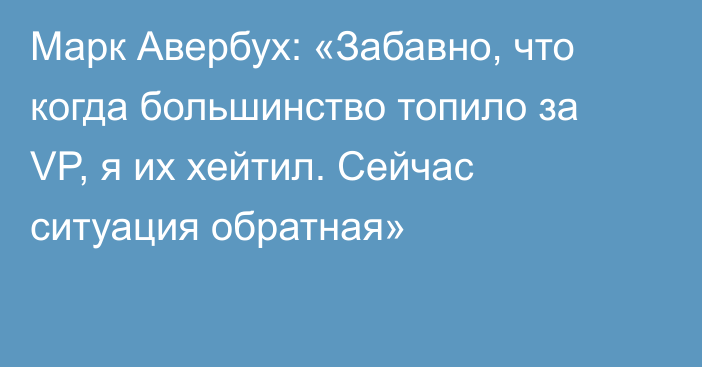 Марк Авербух: «Забавно, что когда большинство топило за VP, я их хейтил. Сейчас ситуация обратная»