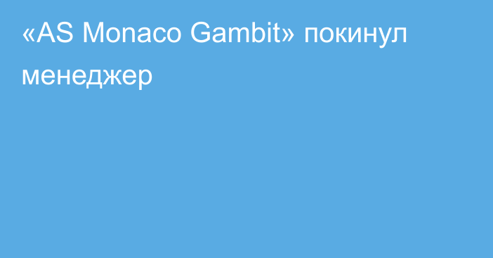 «AS Monaco Gambit» покинул менеджер