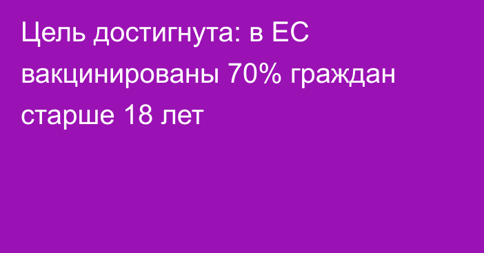 Цель достигнута: в ЕС вакцинированы 70% граждан старше 18 лет