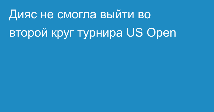 Дияс не смогла выйти во второй круг турнира US Open