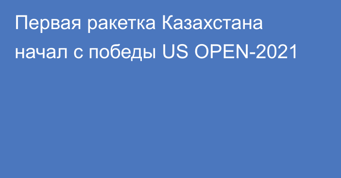 Первая ракетка Казахстана начал с победы US OPEN-2021