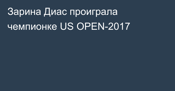 Зарина Диас проиграла чемпионке US OPEN-2017
