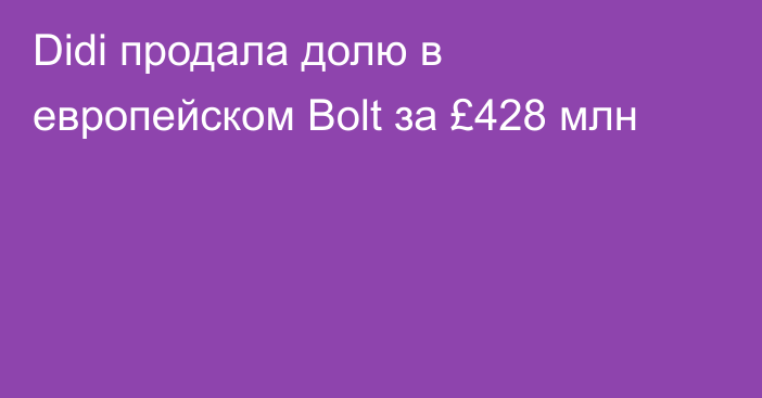 Didi продала долю в европейском Bolt за £428 млн