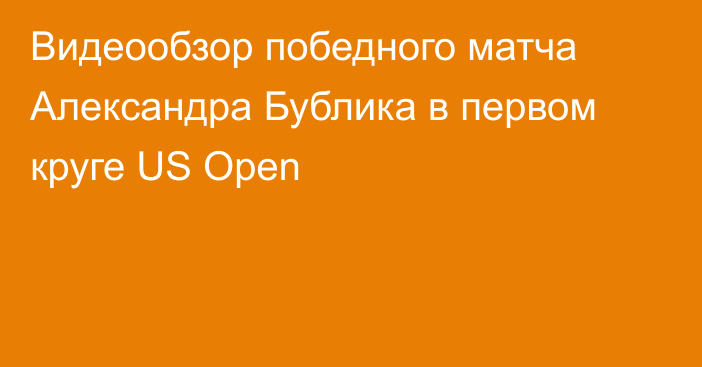 Видеообзор победного матча Александра Бублика в первом круге US Open