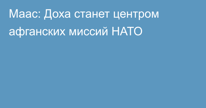 Маас: Доха станет центром афганских миссий НАТО