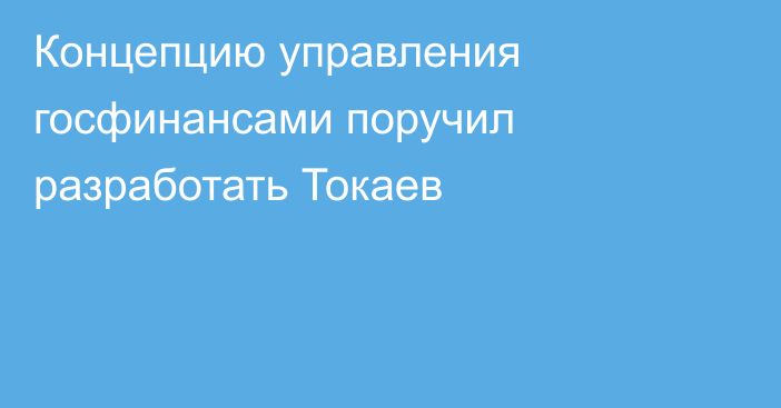 Концепцию управления госфинансами поручил разработать Токаев