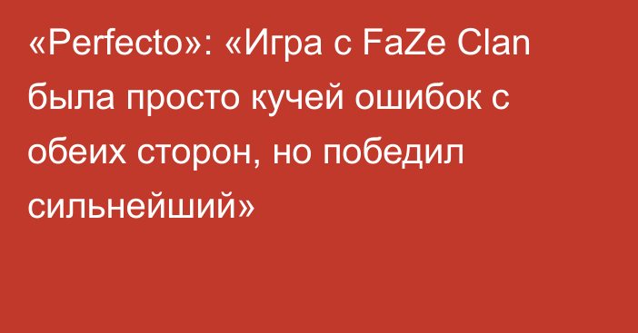 «Perfecto»: «Игра с FaZe Clan была просто кучей ошибок с обеих сторон, но победил сильнейший»