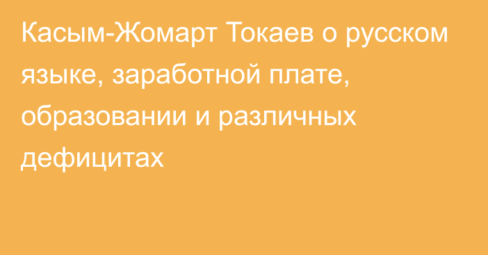 Касым-Жомарт Токаев о русском языке, заработной плате, образовании и различных дефицитах