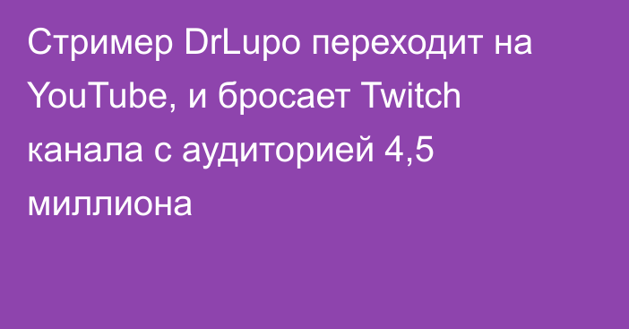 Стример DrLupo переходит на YouTube, и бросает Twitch канала с аудиторией 4,5 миллиона