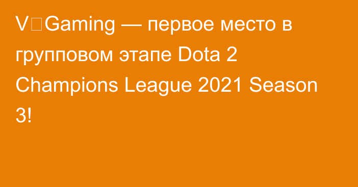 V‑Gaming — первое место в групповом этапе Dota 2 Champions League 2021 Season 3!