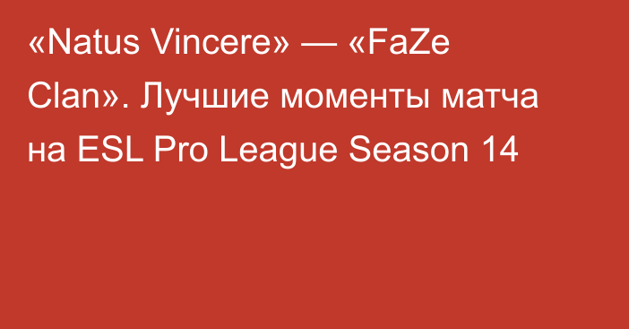 «Natus Vincere» — «FaZe Clan». Лучшие моменты матча на ESL Pro League Season 14