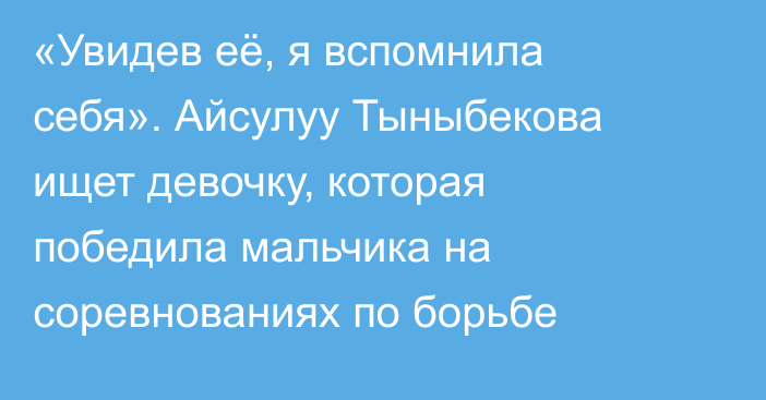 «Увидев её, я вспомнила себя». Айсулуу Тыныбекова ищет девочку, которая победила мальчика на соревнованиях по борьбе