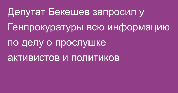 Депутат Бекешев запросил у Генпрокуратуры всю информацию по делу о прослушке активистов и политиков