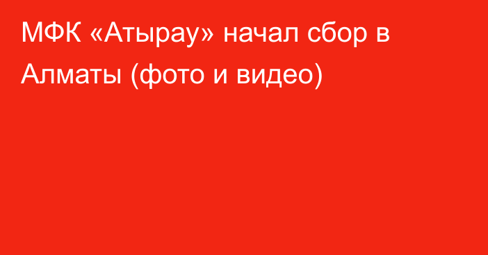 МФК «Атырау» начал сбор в Алматы (фото и видео)