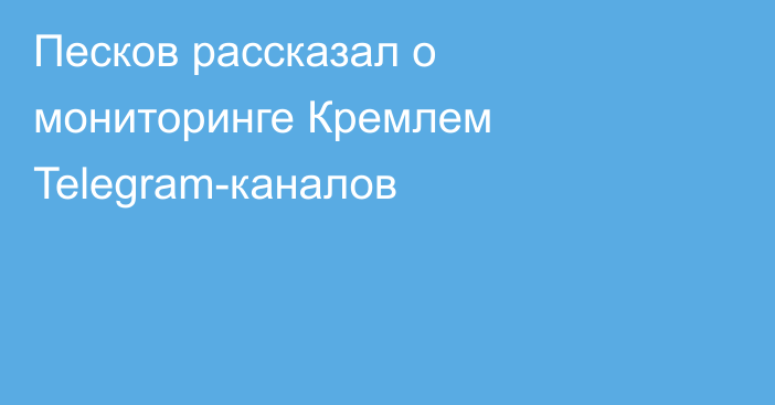 Песков рассказал о мониторинге Кремлем Telegram-каналов