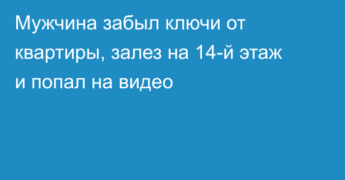 Мужчина забыл ключи от квартиры, залез на 14-й этаж и попал на видео