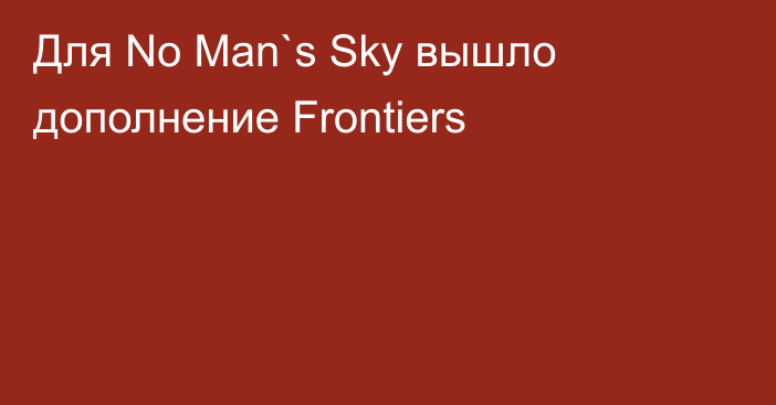 Для No Man`s Sky вышло дополнение Frontiers