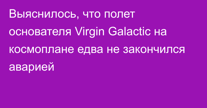 Выяснилось, что полет основателя Virgin Galactic на космоплане едва не закончился аварией
