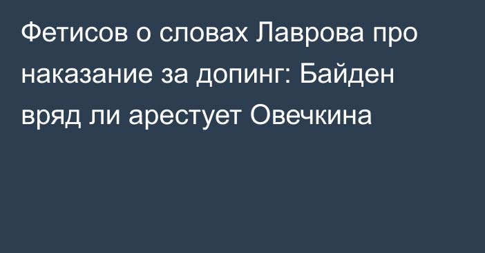 Фетисов о словах Лаврова про наказание за допинг: Байден вряд ли арестует Овечкина