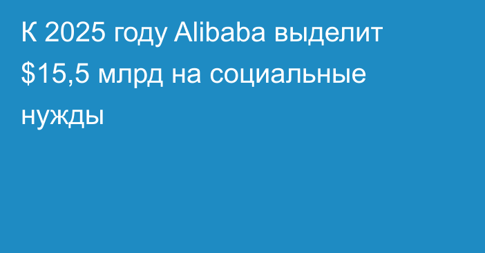 К 2025 году Alibaba выделит $15,5 млрд на социальные нужды