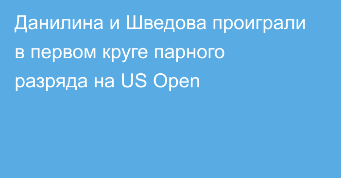 Данилина и Шведова проиграли в первом круге парного разряда на US Open