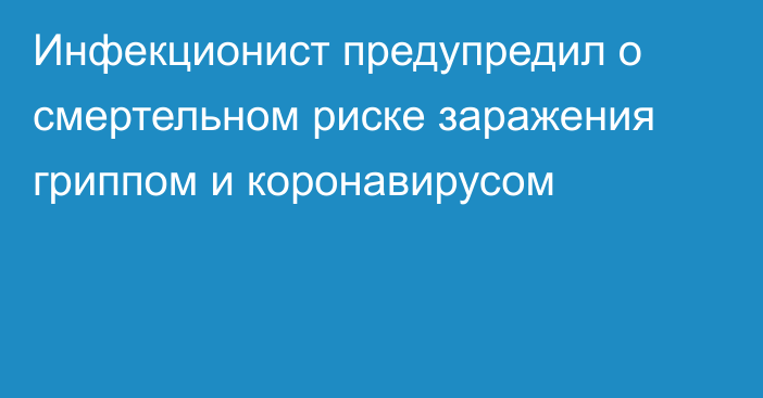 Инфекционист предупредил о смертельном риске заражения гриппом и коронавирусом