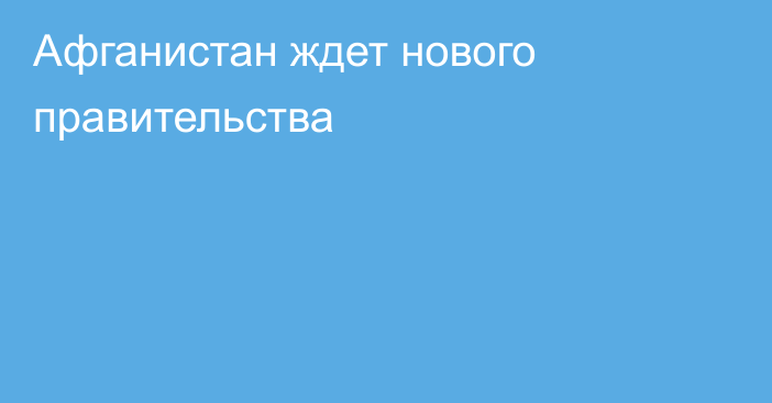 Афганистан ждет нового правительства