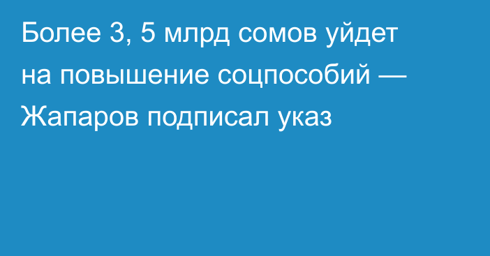 Более 3, 5 млрд сомов уйдет на повышение соцпособий — Жапаров подписал указ