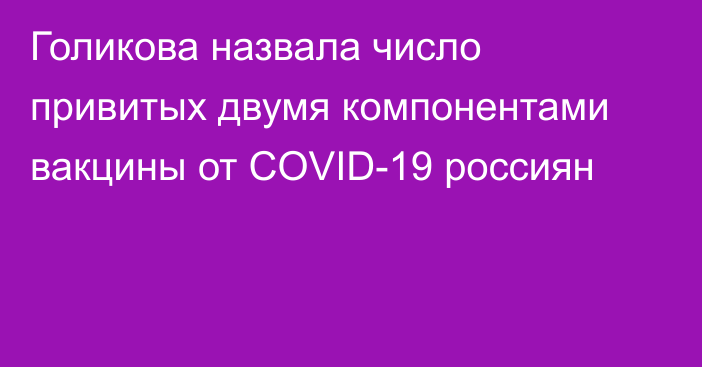 Голикова назвала число привитых двумя компонентами вакцины от COVID-19 россиян