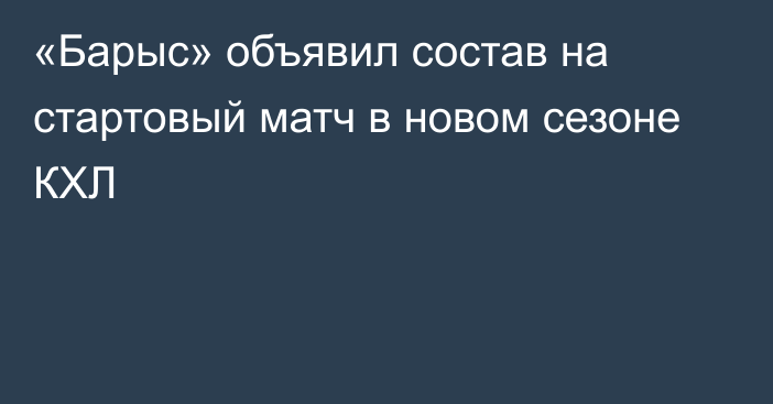 «Барыс» объявил состав на стартовый матч в новом сезоне КХЛ