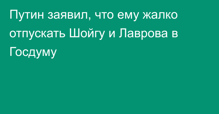 Путин заявил, что ему жалко отпускать Шойгу и Лаврова в Госдуму