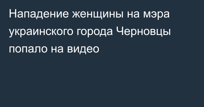 Нападение женщины на мэра украинского города Черновцы попало на видео