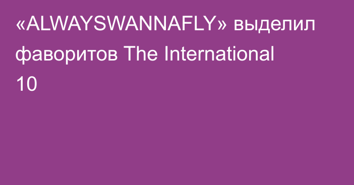 «ALWAYSWANNAFLY» выделил фаворитов The International 10