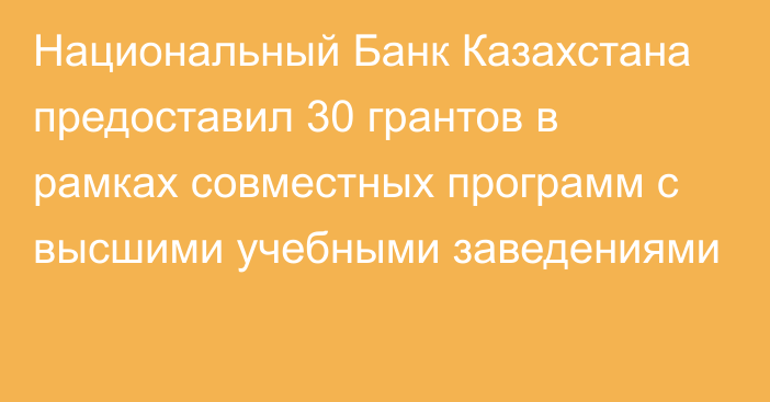 Национальный Банк Казахстана предоставил 30 грантов в рамках совместных программ  с высшими учебными заведениями