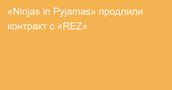 «Ninjas in Pyjamas» продлили контракт с «REZ»