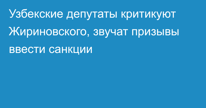 Узбекские депутаты критикуют Жириновского, звучат призывы ввести санкции