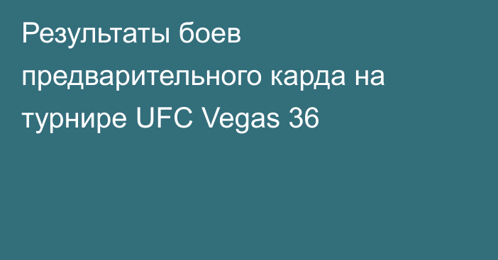 Результаты боев предварительного карда на турнире UFC Vegas 36