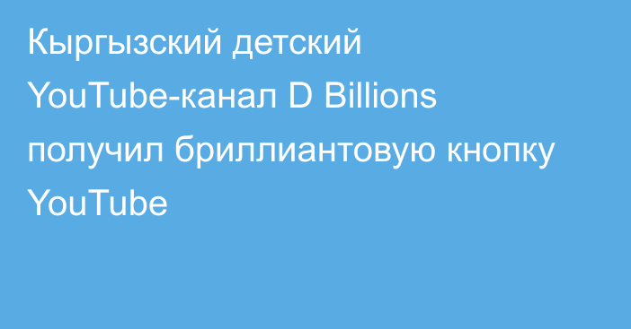 Кыргызский детский YouTube-канал D Billions получил бриллиантовую кнопку YouTube